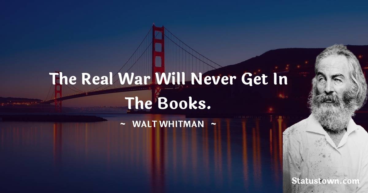 The real war will never get in the books. - Walt Whitman quotes