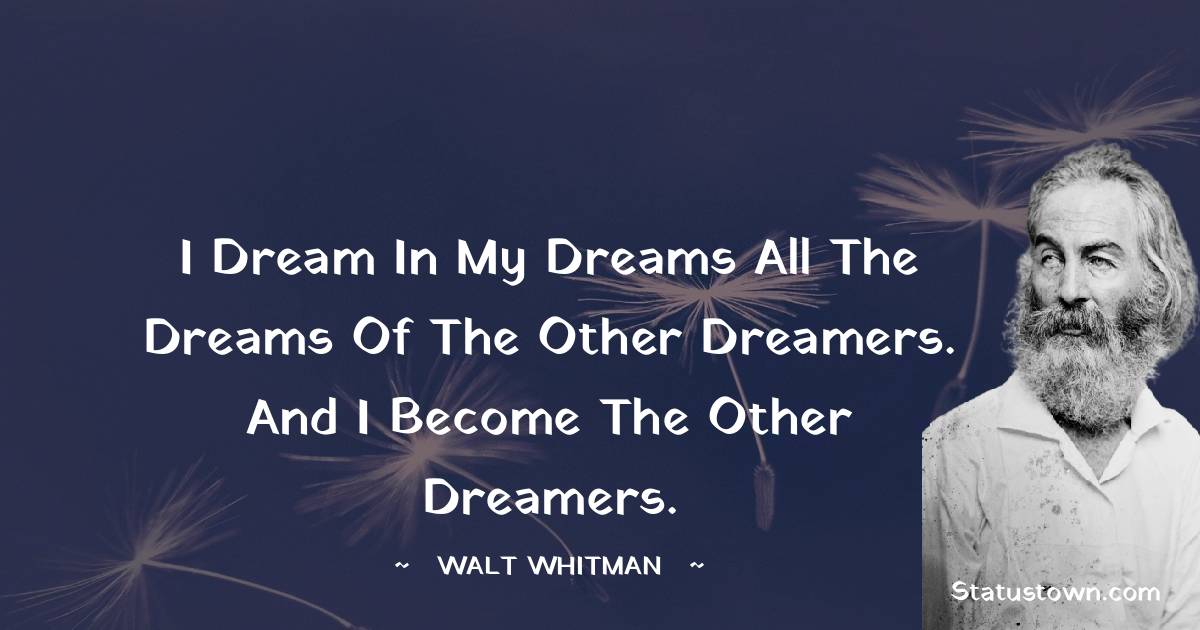 Walt Whitman Quotes - I dream in my dreams all the dreams of the other dreamers. And I become the other dreamers.