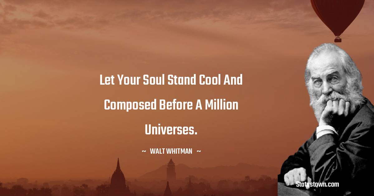 Walt Whitman Quotes - Let your soul stand cool and composed before a million universes.