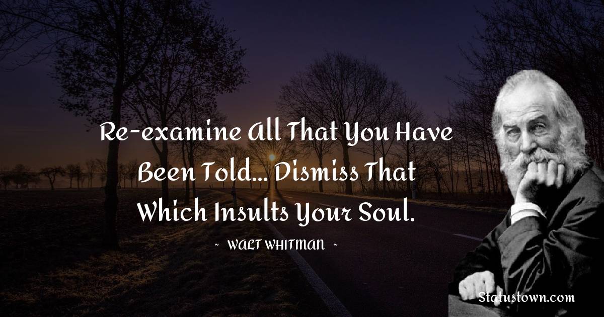 Walt Whitman Quotes - Re-examine all that you have been told... dismiss that which insults your soul.