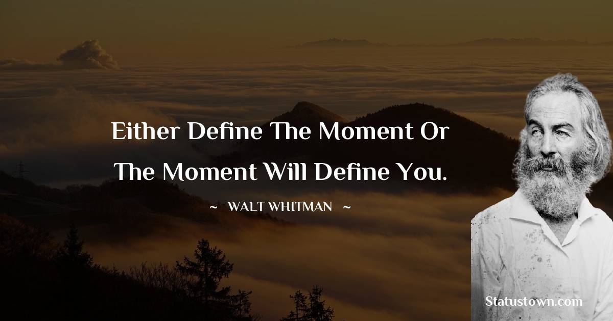Walt Whitman Quotes - Either define the moment or the moment will define you.