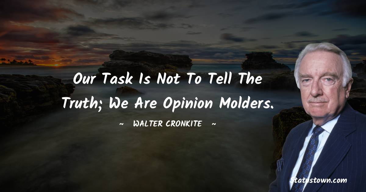 Our task is not to tell the truth; we are opinion molders. - Walter Cronkite quotes