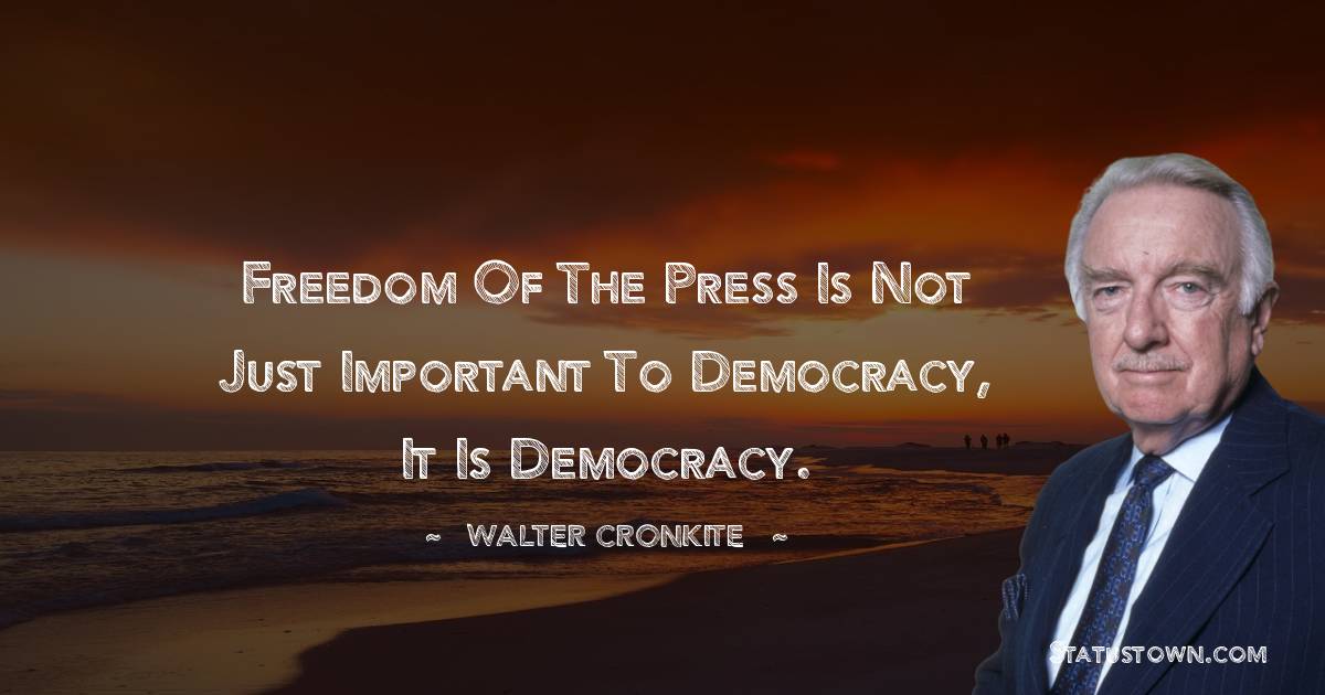 Walter Cronkite Quotes - Freedom of the press is not just important to democracy, it is democracy.