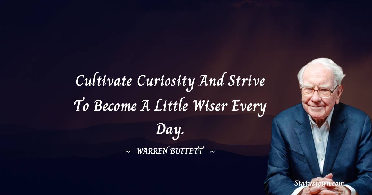 Warren Buffett Quotes - Cultivate curiosity and strive to become a little wiser every day.