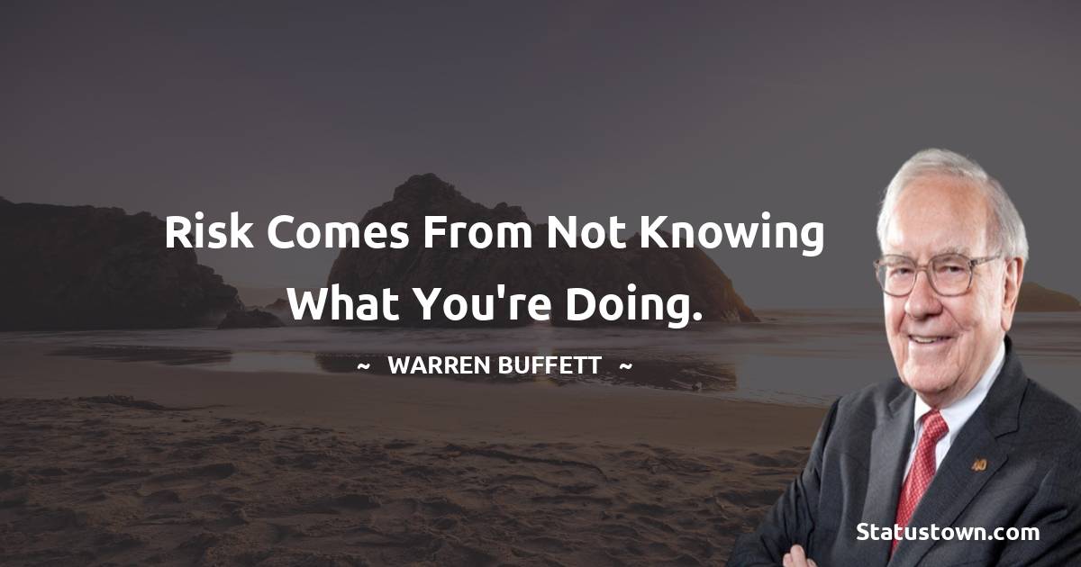 Warren Buffett Quotes - Risk comes from not knowing what you're doing.