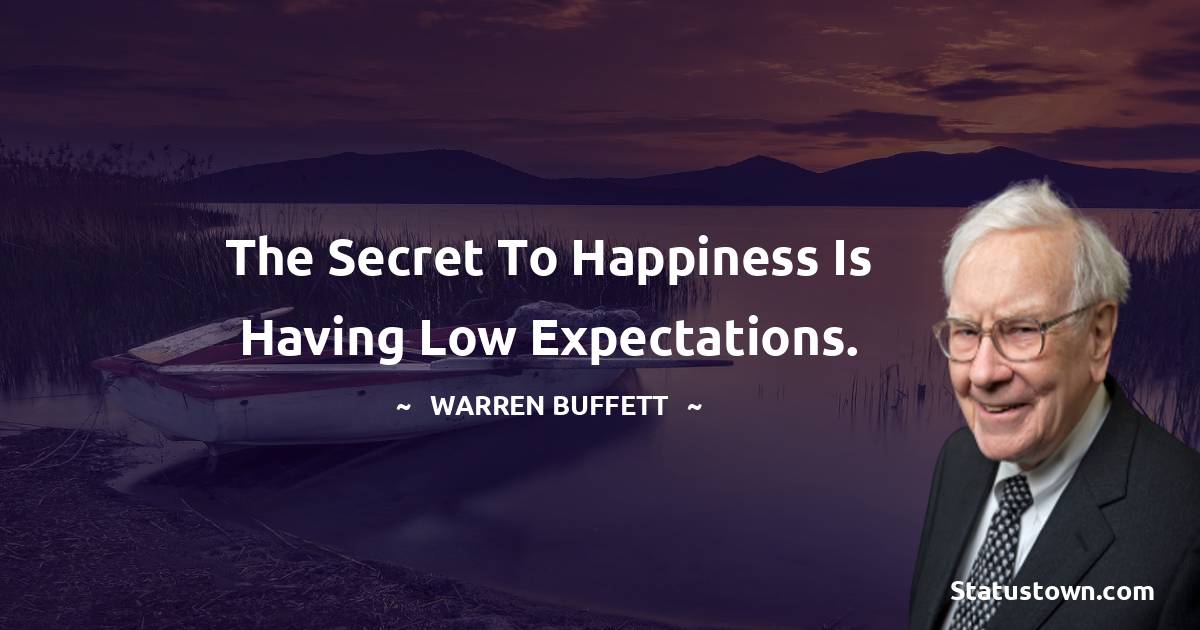 The secret to happiness is having low expectations. - Warren Buffett quotes