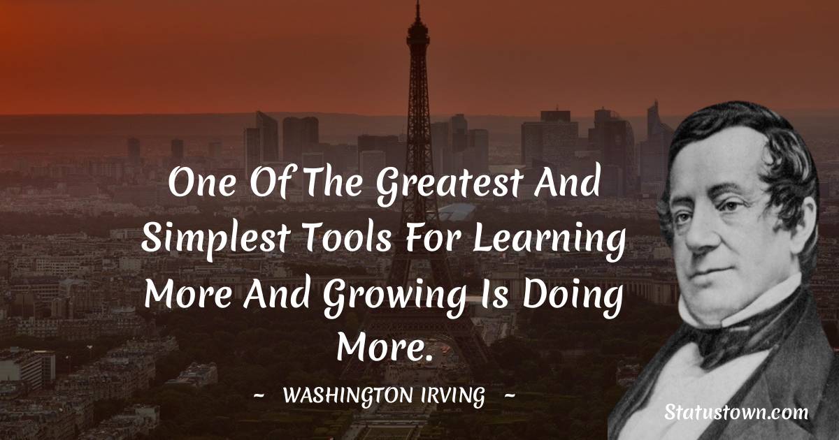 One of the greatest and simplest tools for learning more and growing is doing more. - washington irving quotes