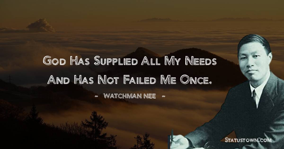 God has supplied all my needs and has not failed me once. - Watchman Nee quotes