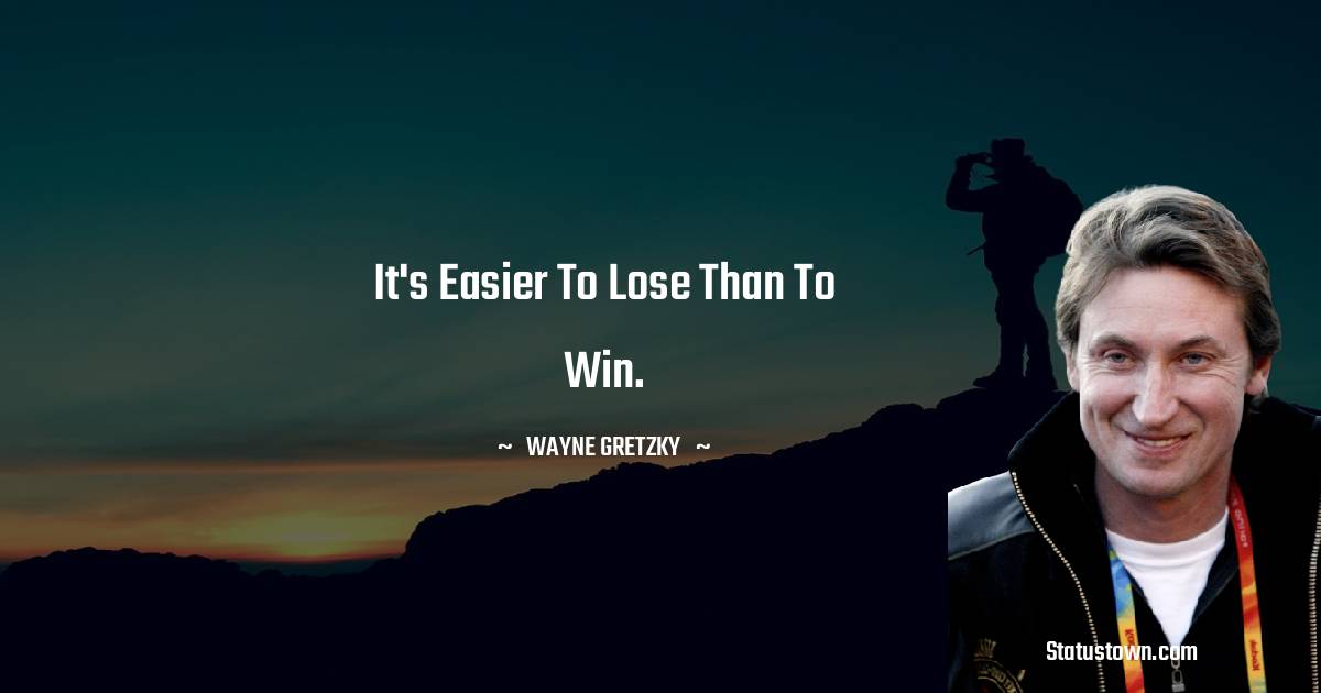 Wayne Gretzky Quotes - It's easier to lose than to win.