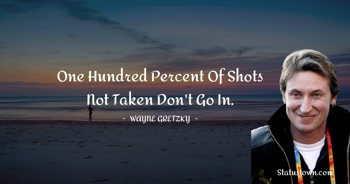 Wayne Gretzky Quotes - One hundred percent of shots not taken don't go in.