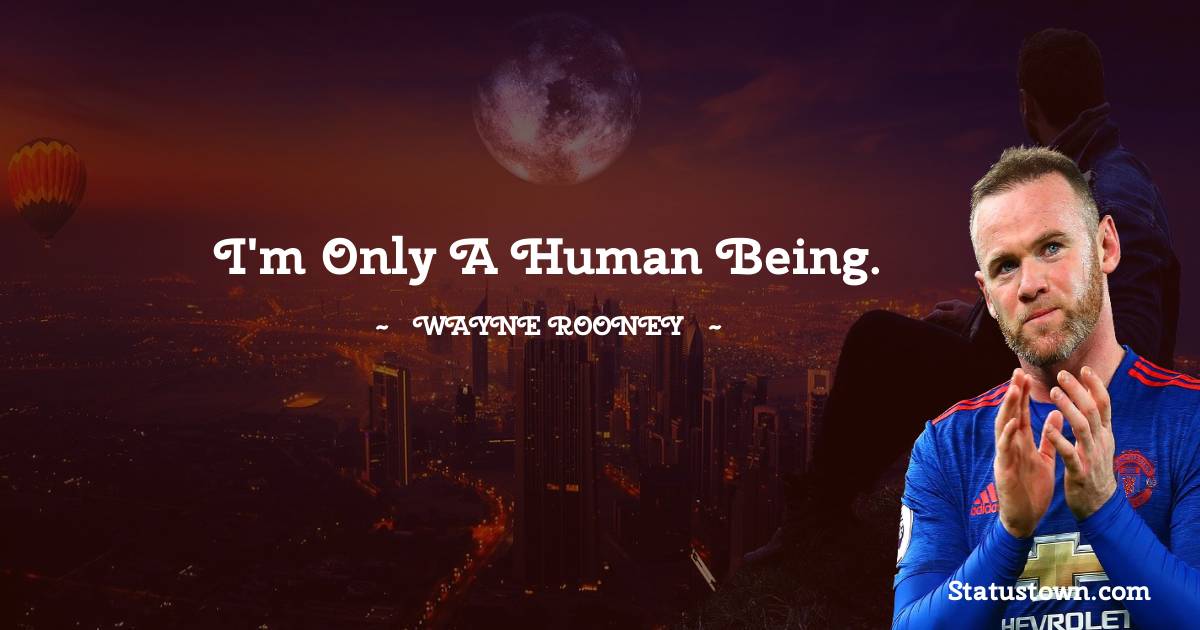 I'm only a human being. - Wayne Rooney quotes