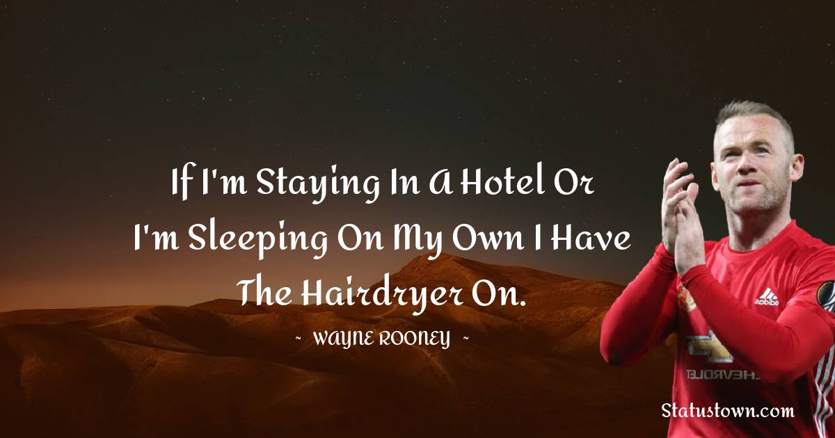 Wayne Rooney Quotes - If I'm staying in a hotel or I'm sleeping on my own I have the hairdryer on.