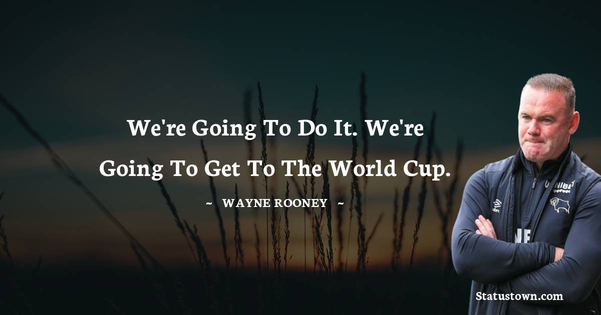 We're going to do it. We're going to get to the World Cup. - Wayne Rooney quotes
