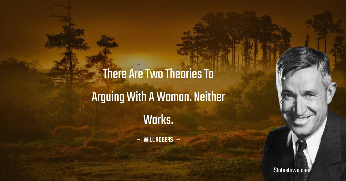 Will Rogers Quotes - There are two theories to arguing with a woman. Neither works.