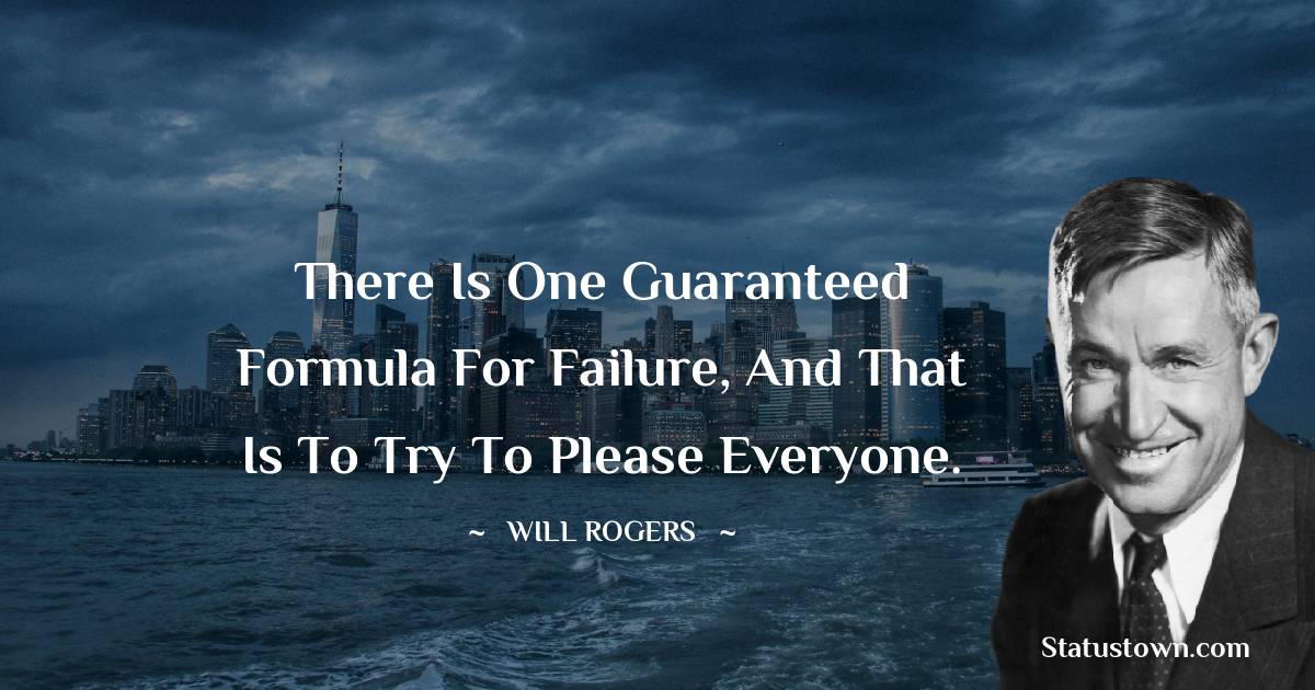 Will Rogers Quotes - There is one guaranteed formula for failure, and that is to try to please everyone.