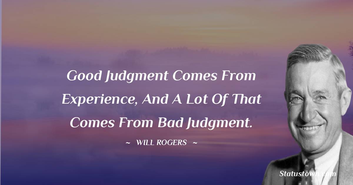 Will Rogers Quotes - Good judgment comes from experience, and a lot of that comes from bad judgment.