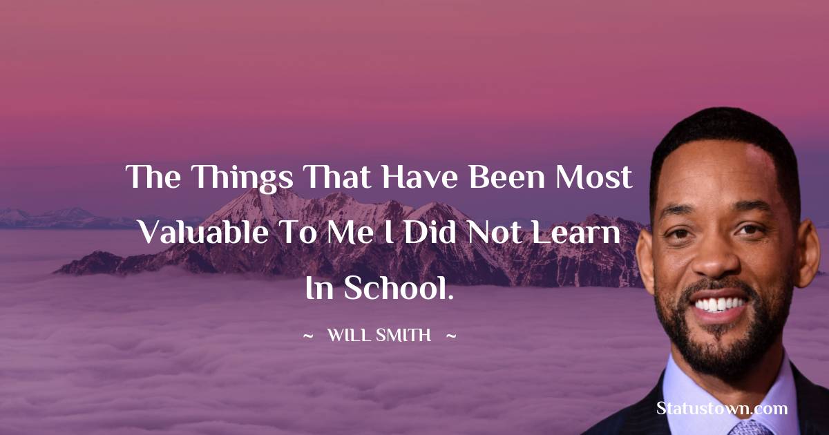 Will Smith Quotes - The things that have been most valuable to me I did not learn in school.