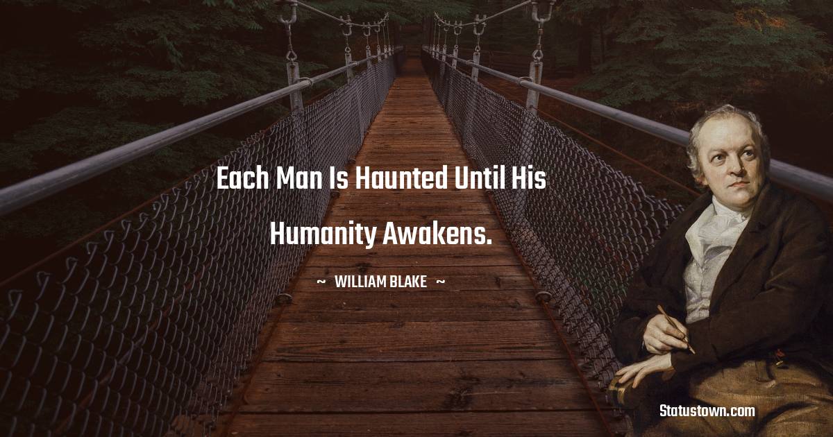 William Blake Quotes - Each man is haunted until his humanity awakens.
