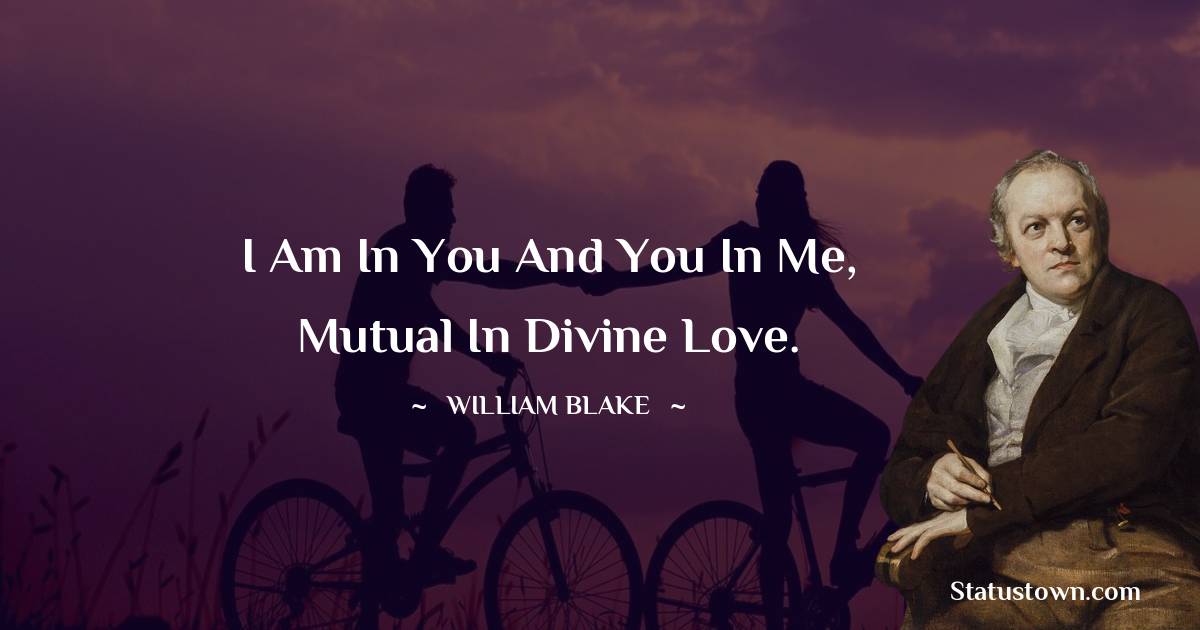William Blake Quotes - I am in you and you in me, mutual in divine love.