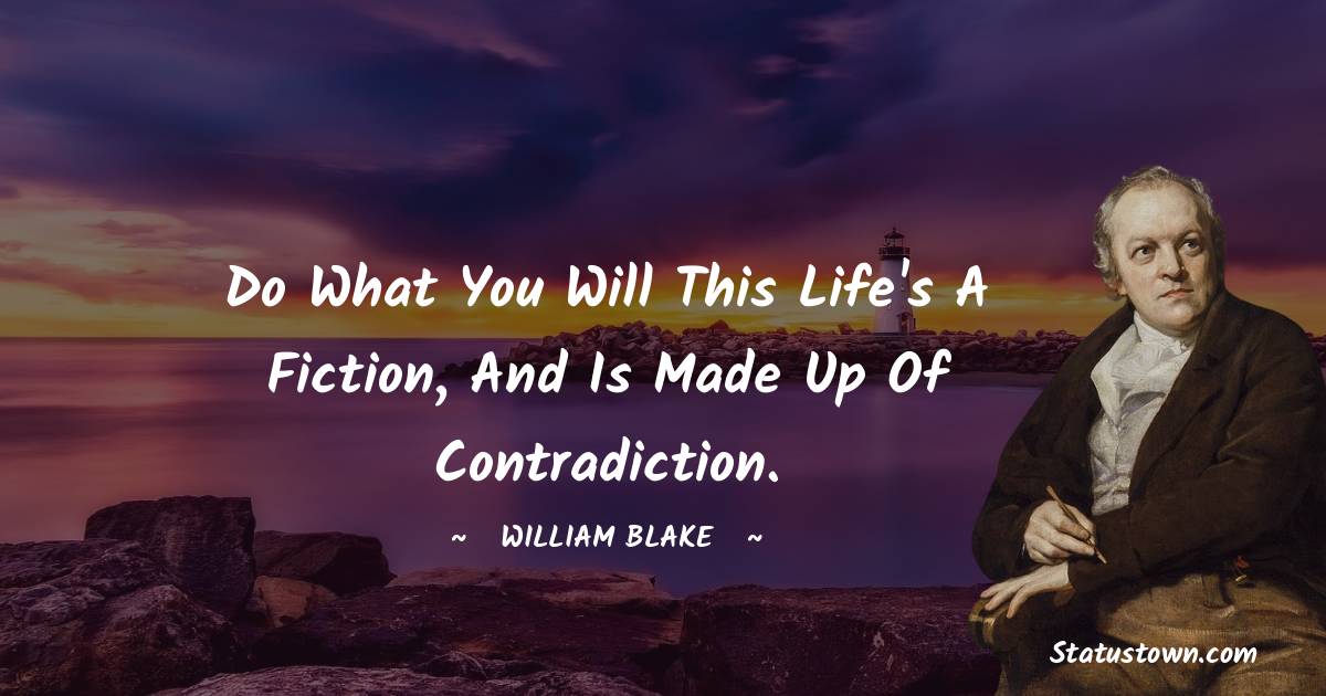 William Blake Quotes - Do what you will this life's a fiction, And is made up of contradiction.