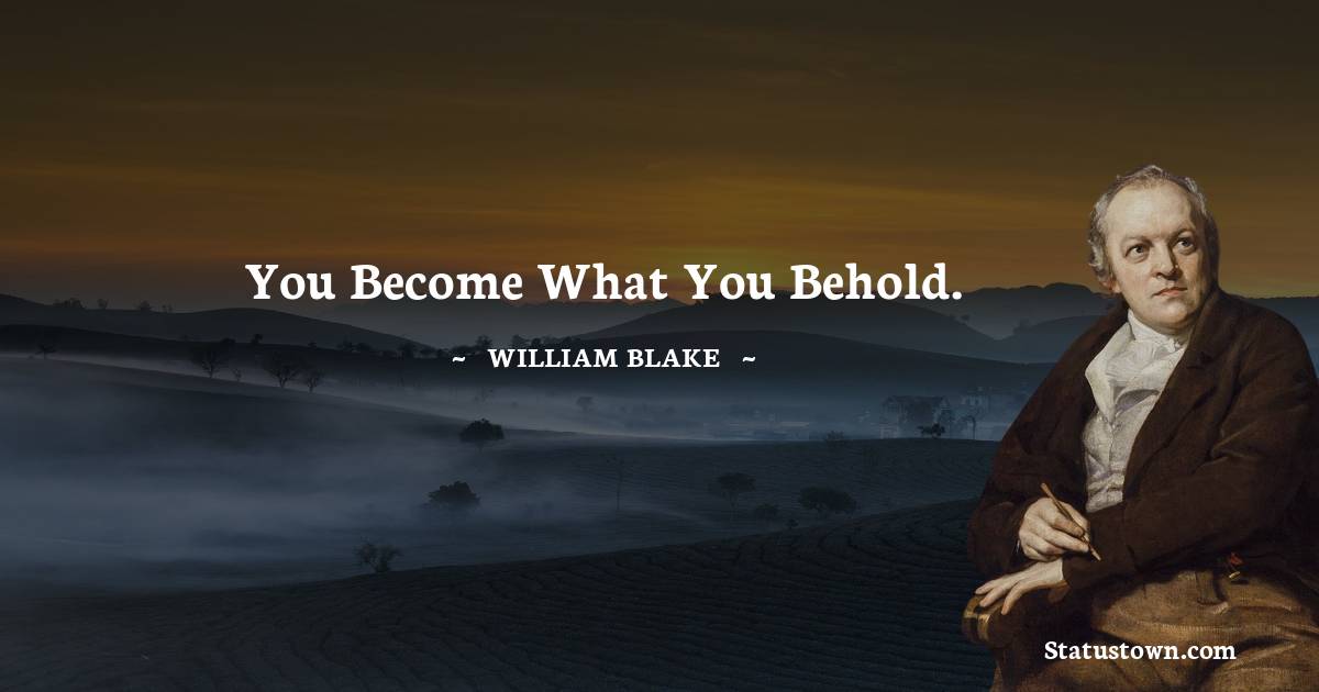 You become what you behold.