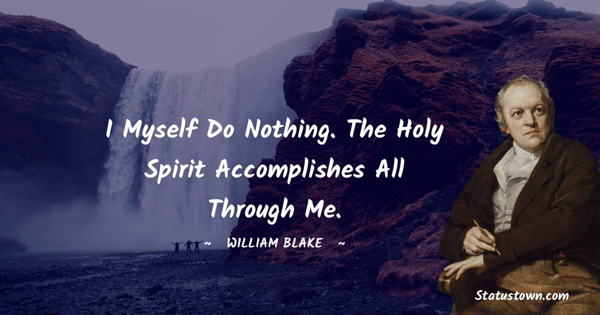 William Blake Quotes - I myself do nothing. The Holy Spirit accomplishes all through me.