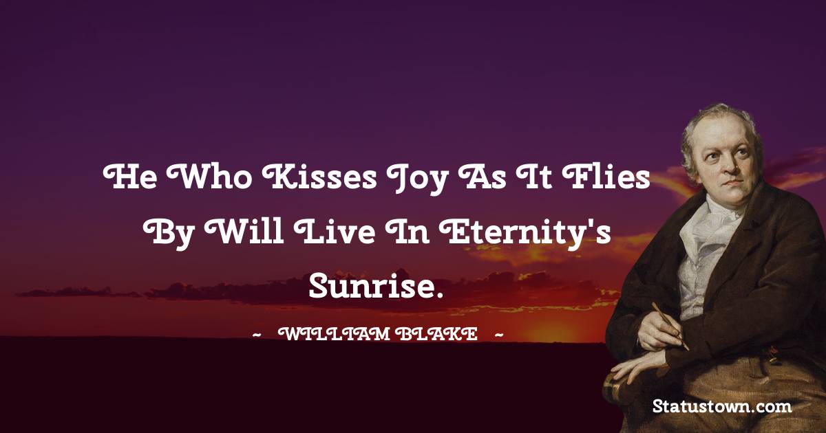 William Blake Quotes - He who kisses joy as it flies by will live in eternity's sunrise.