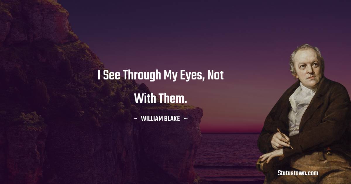 William Blake Quotes - I see through my eyes, not with them.