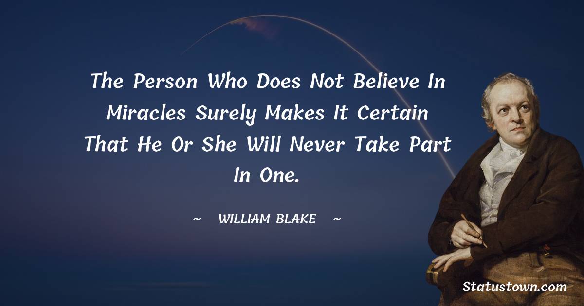 William Blake Quotes - The person who does not believe in miracles surely makes it certain that he or she will never take part in one.