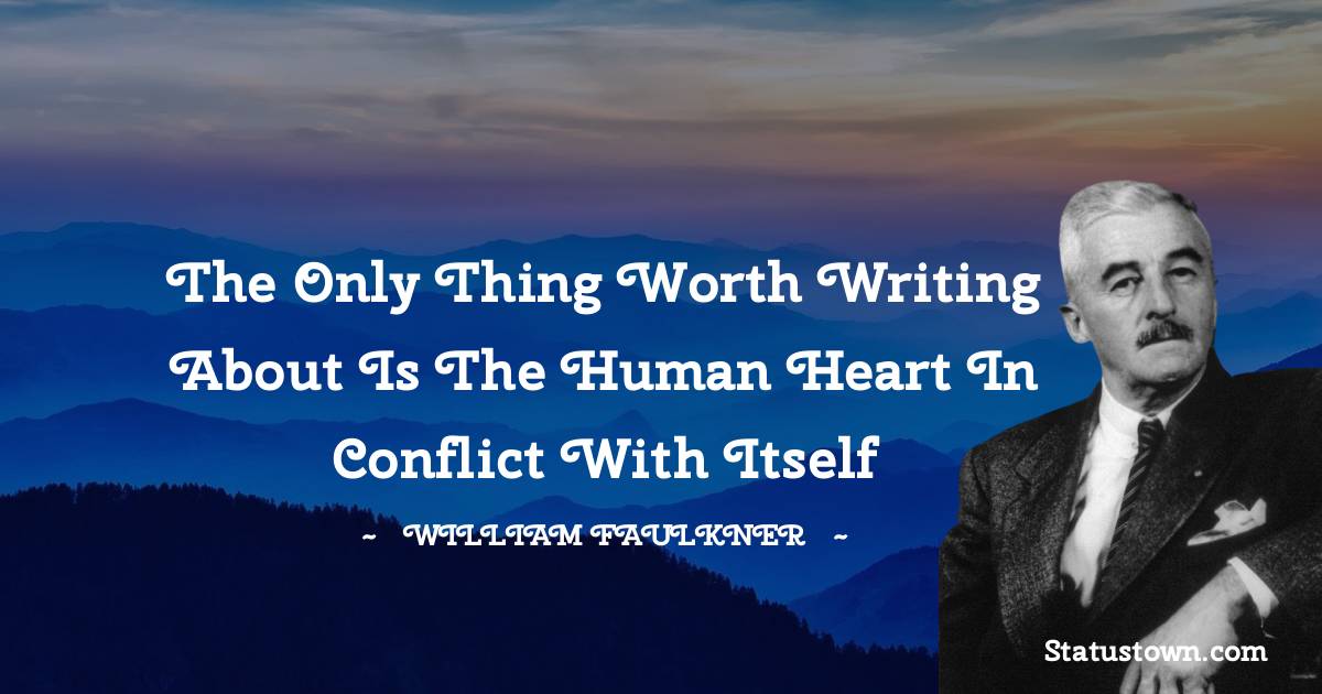 William Faulkner Quotes - The only thing worth writing about is the human heart in conflict with itself