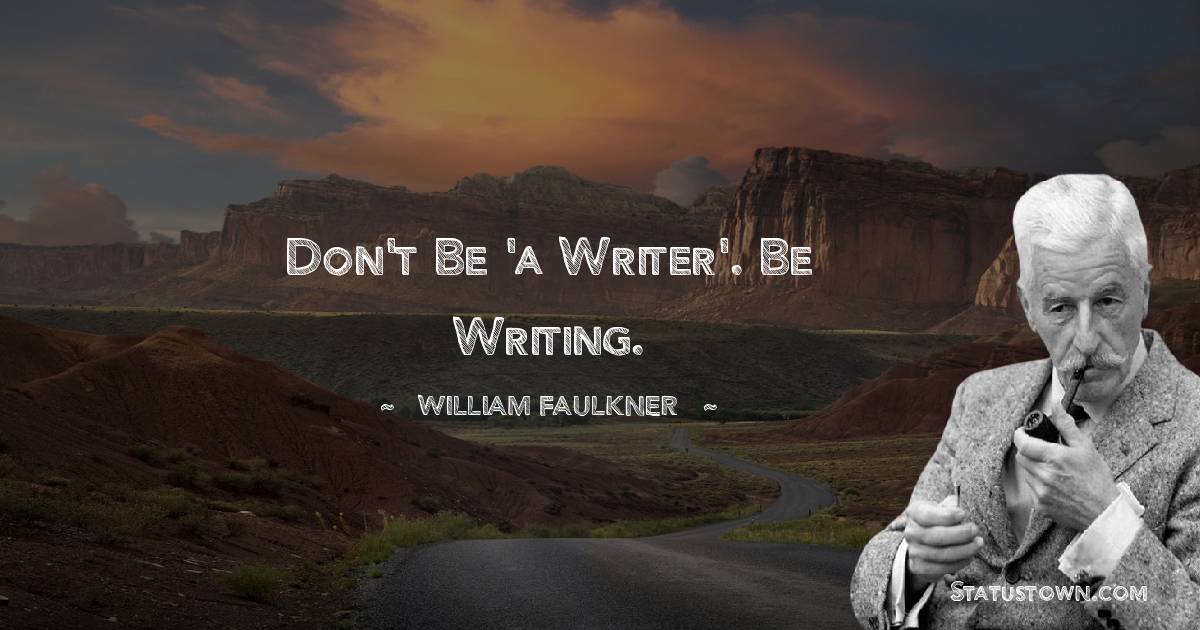 Don't be 'a writer'. Be writing.