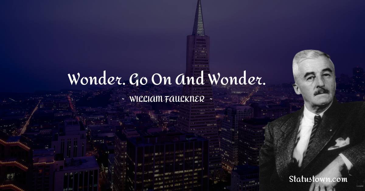 William Faulkner Quotes - Wonder. Go on and wonder.