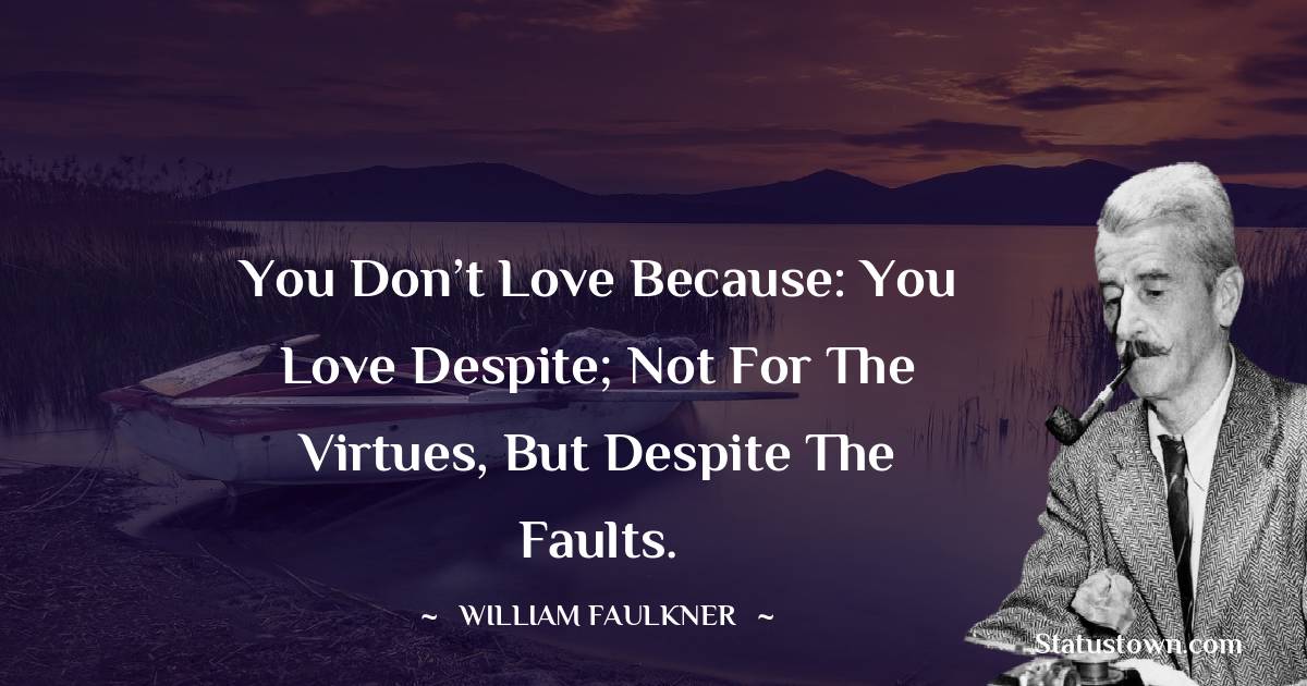 William Faulkner Quotes - You don’t love because: you love despite; not for the virtues, but despite the faults.