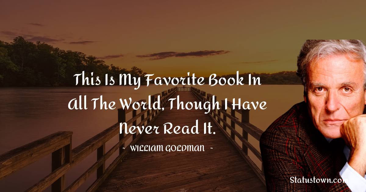 This is my favorite book in all the world, though I have never read it. - William Goldman quotes