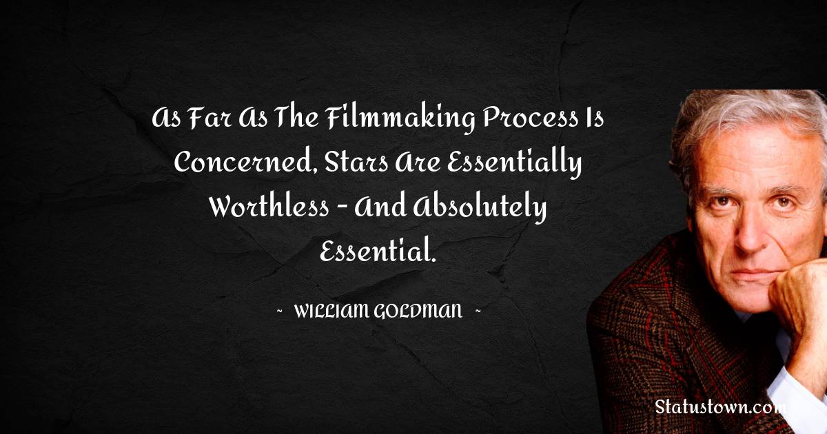 As far as the filmmaking process is concerned, stars are essentially worthless - and absolutely essential. - William Goldman quotes