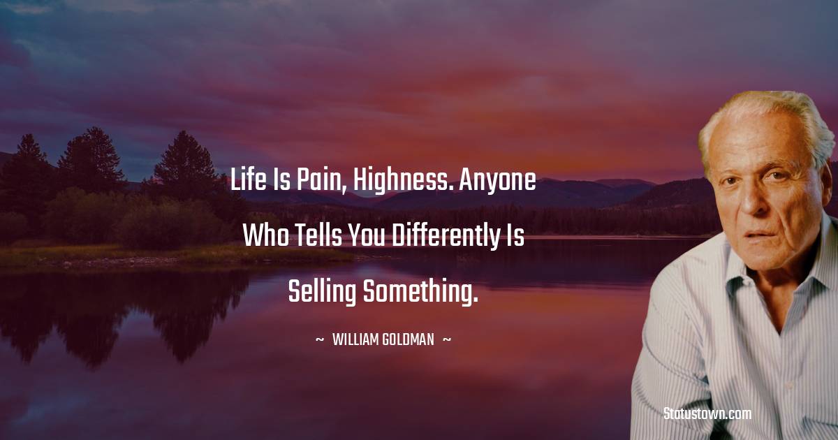 Life is pain, highness. Anyone who tells you differently is selling something.
 - William Goldman quotes