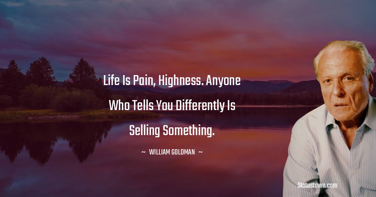 Life is pain, highness. Anyone who tells you differently is selling something.
- William Goldman quotes