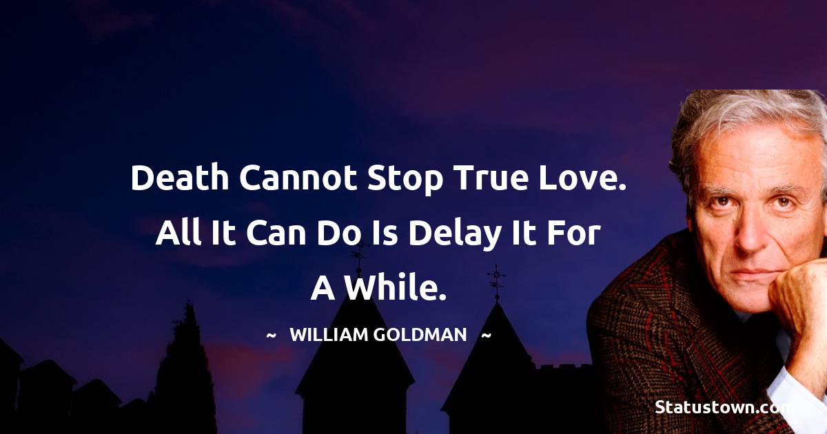 Death cannot stop true love. All it can do is delay it for a while.