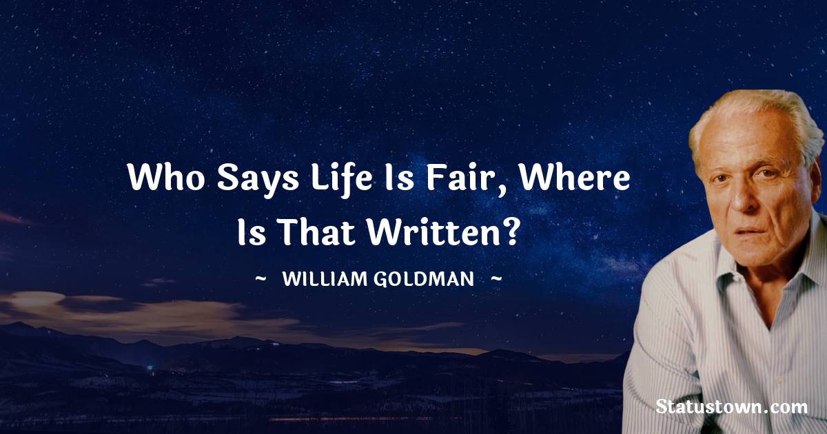 William Goldman Quotes - Who says life is fair, where is that written?