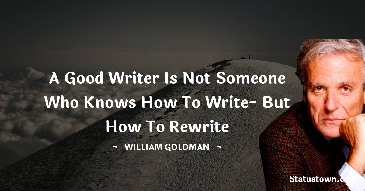 A good writer is not someone who knows how to write- but how to rewrite