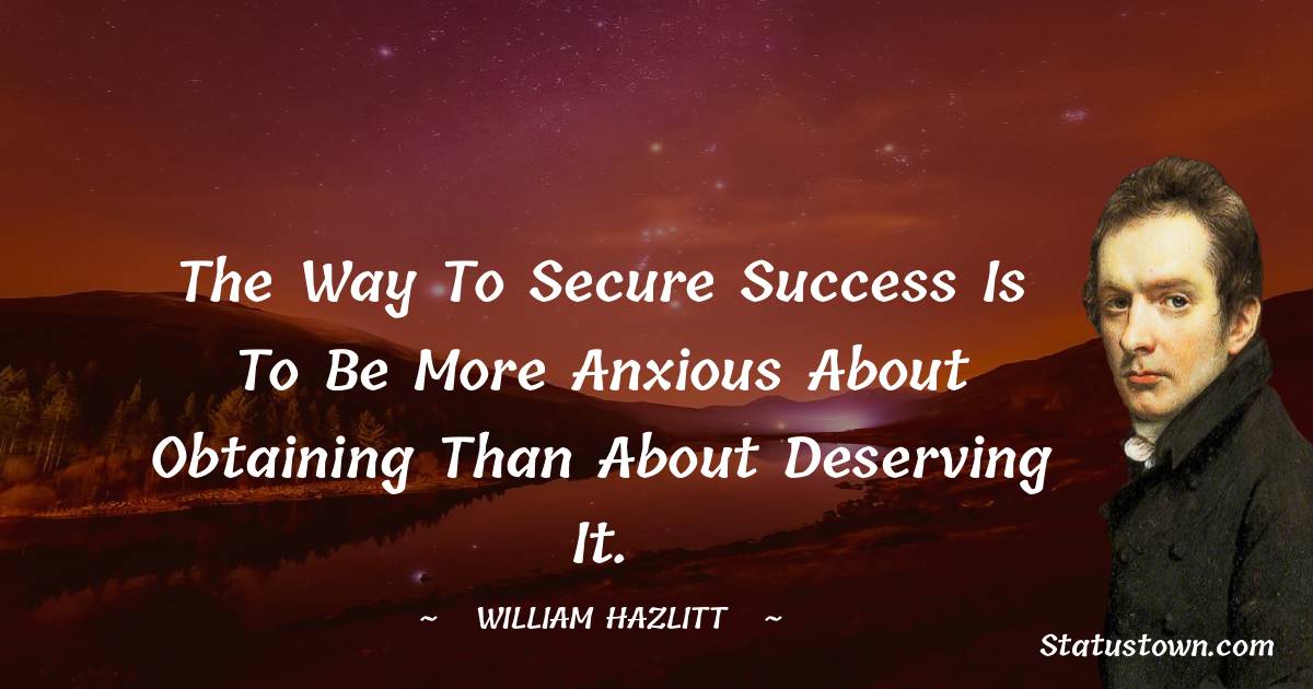 William Hazlitt Quotes - The way to secure success is to be more anxious about obtaining than about deserving it.