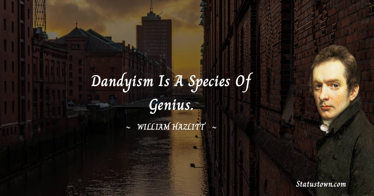 Dandyism is a species of genius. - William Hazlitt quotes