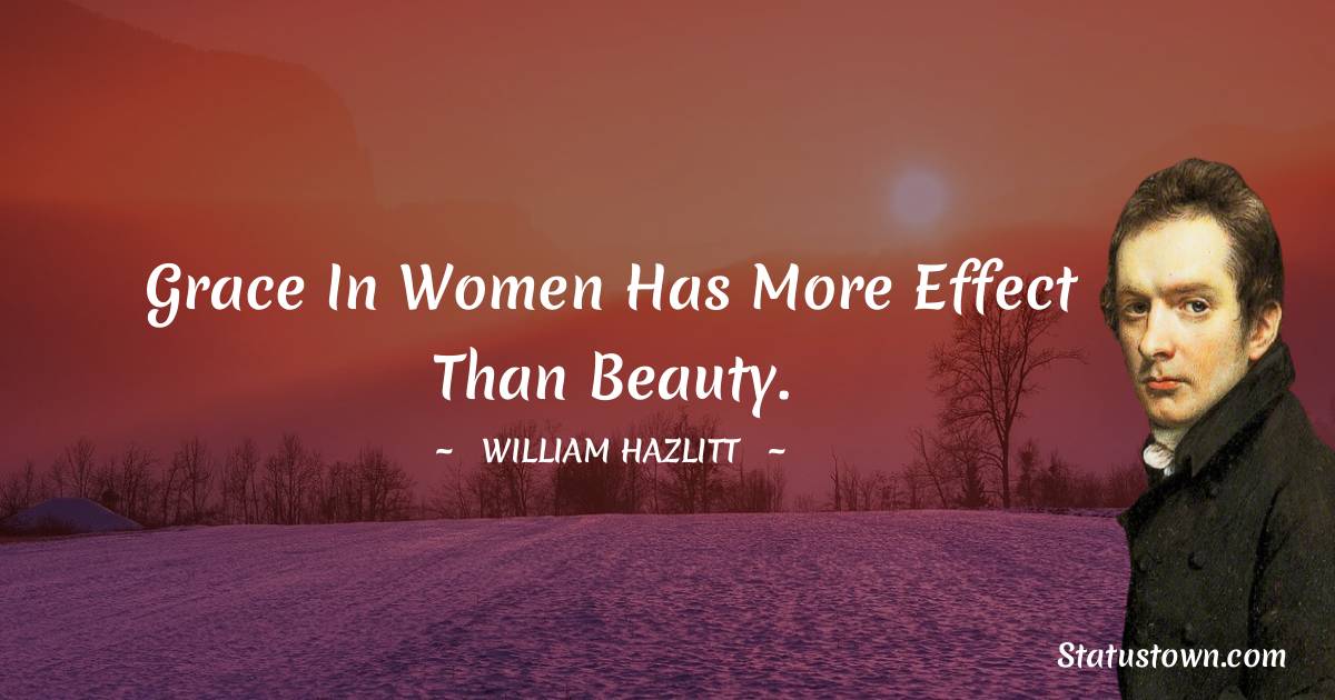 Grace in women has more effect than beauty. - William Hazlitt quotes
