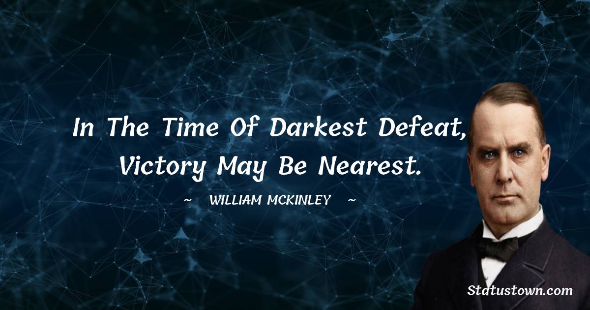 In the time of darkest defeat, victory may be nearest. - William McKinley quotes
