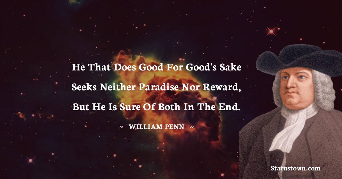 He that does good for good's sake seeks neither paradise nor reward, but he is sure of both in the end. - William Penn quotes