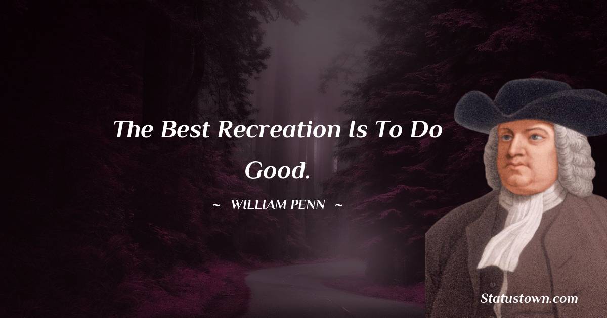 The best recreation is to do good. - William Penn quotes