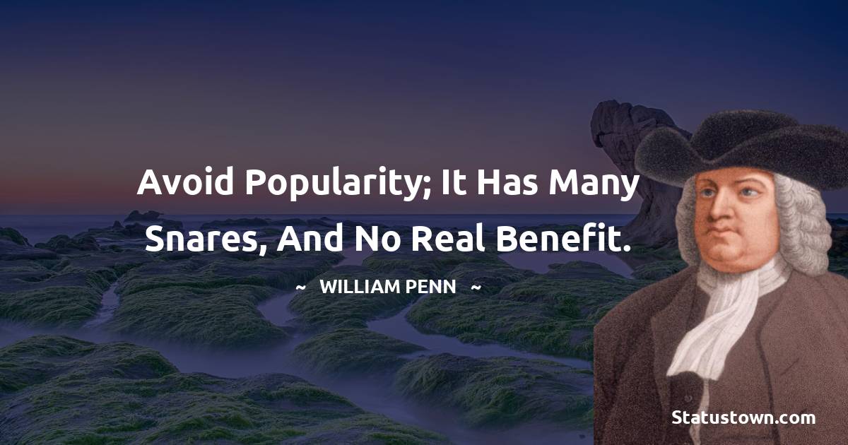 William Penn Quotes - Avoid popularity; it has many snares, and no real benefit.