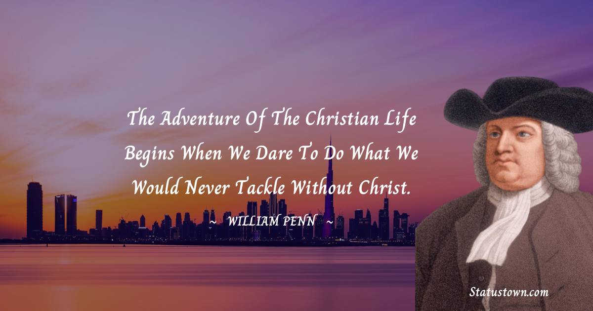 William Penn Quotes - The adventure of the Christian life begins when we dare to do what we would never tackle without Christ.