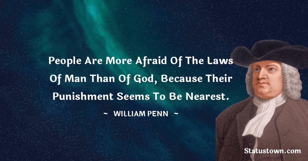 People are more afraid of the laws of Man than of God, because their punishment seems to be nearest. - William Penn quotes