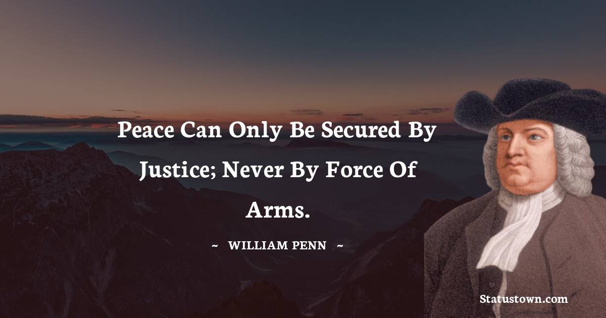William Penn Quotes - Peace can only be secured by justice; never by force of arms.